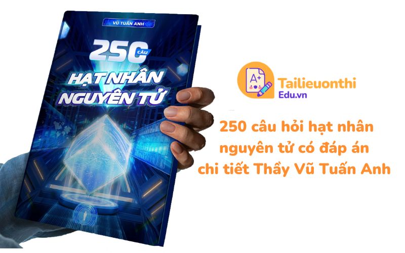 250 câu hỏi hạt nhân nguyên tử có đáp án chi tiết Thầy Vũ Tuấn Anh